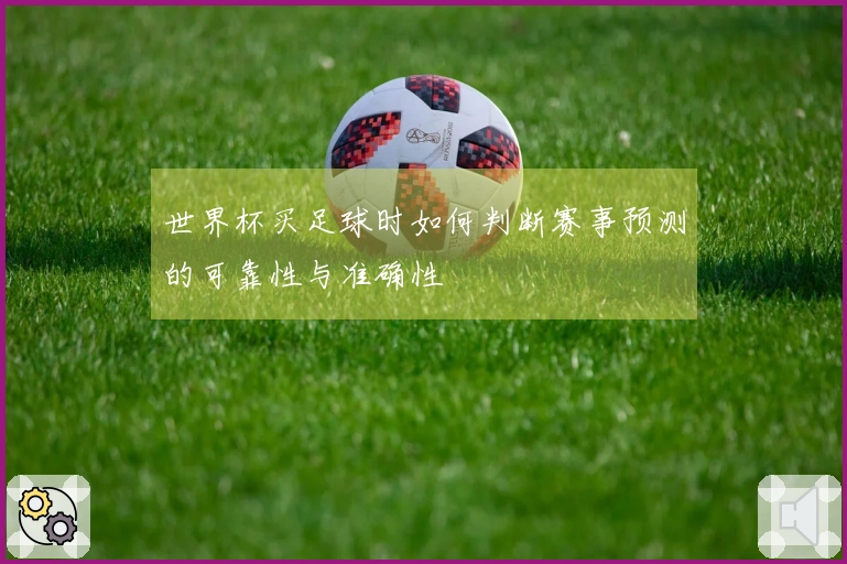 世界杯买足球时如何判断赛事预测的可靠性与准确性